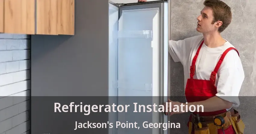 Refrigerator Installation Jackson's Point, Georgina - ON